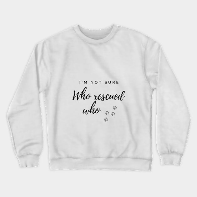 I'm Not Sure Who Rescued Who Crewneck Sweatshirt by PRiley